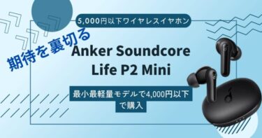 【Anker Soundcore Life P2 Miniレビュー】最小最軽量モデルなのに5,000円以下で機能が高いワイヤレスイヤホン