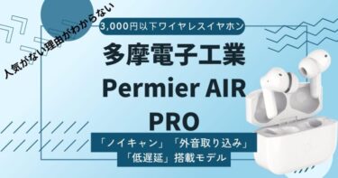 【多摩電子工業 Permier AIR PRO レビュー】低価格なのにノイズキャンセリング機能搭載の高コスパワイヤレスイヤホン